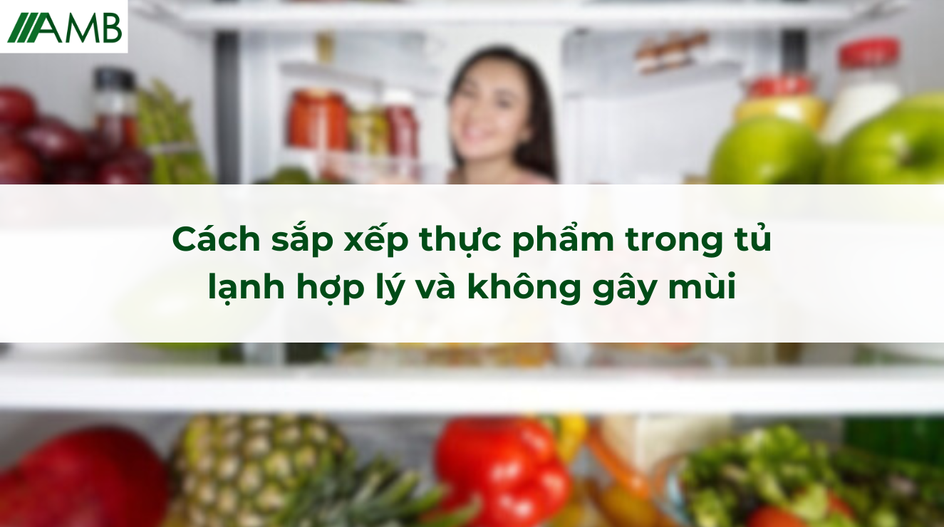 Cách sắp xếp thực phẩm trong tủ lạnh hợp lý và không gây mùi