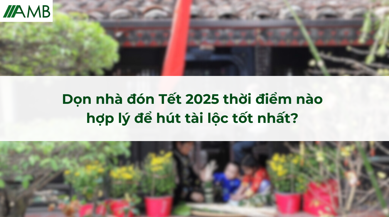 Dọn nhà đón Tết 2025 thời điểm nào hợp lý để hút tài lộc tốt nhất?