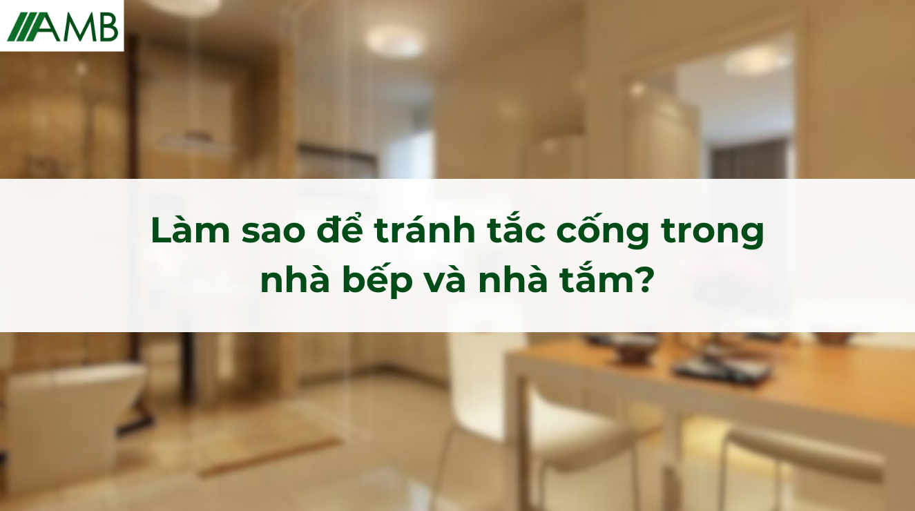 Làm sao để tránh tắc cống trong nhà bếp và nhà tắm