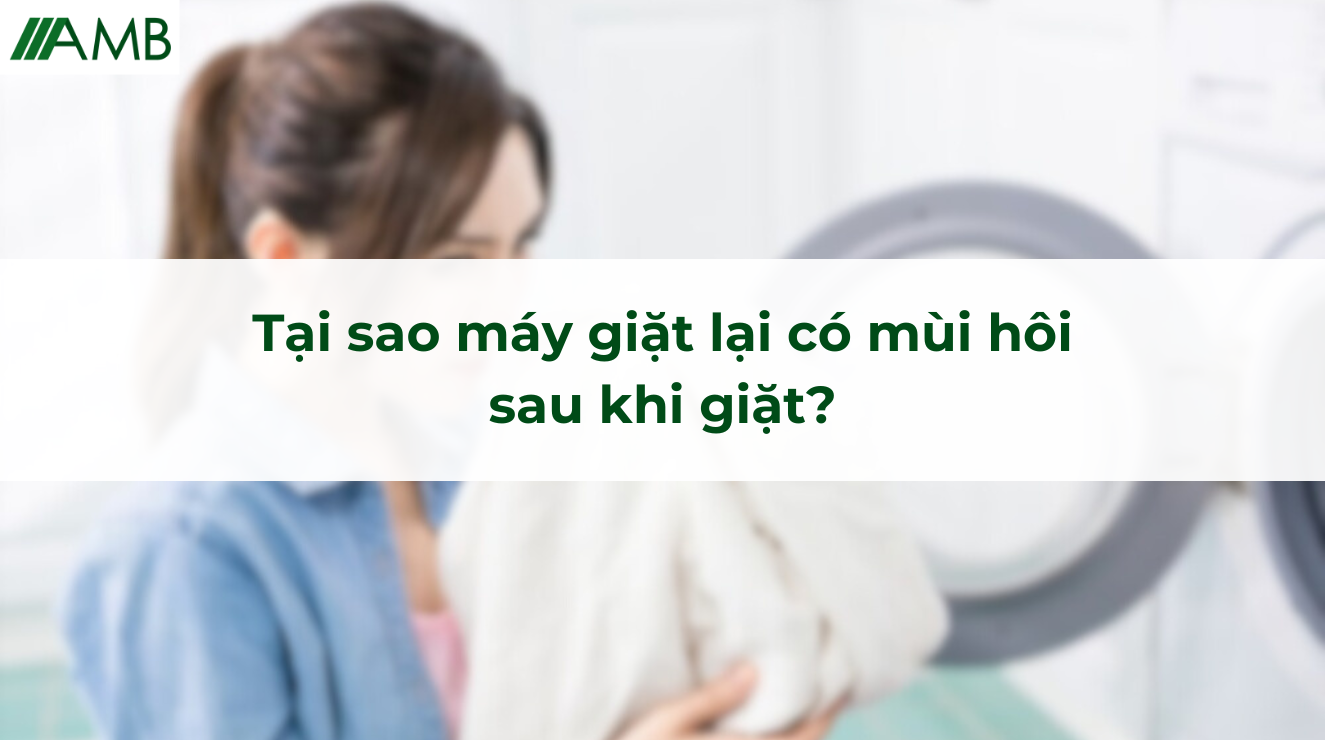 Tại sao máy giặt lại có mùi lạ sau khi giặt